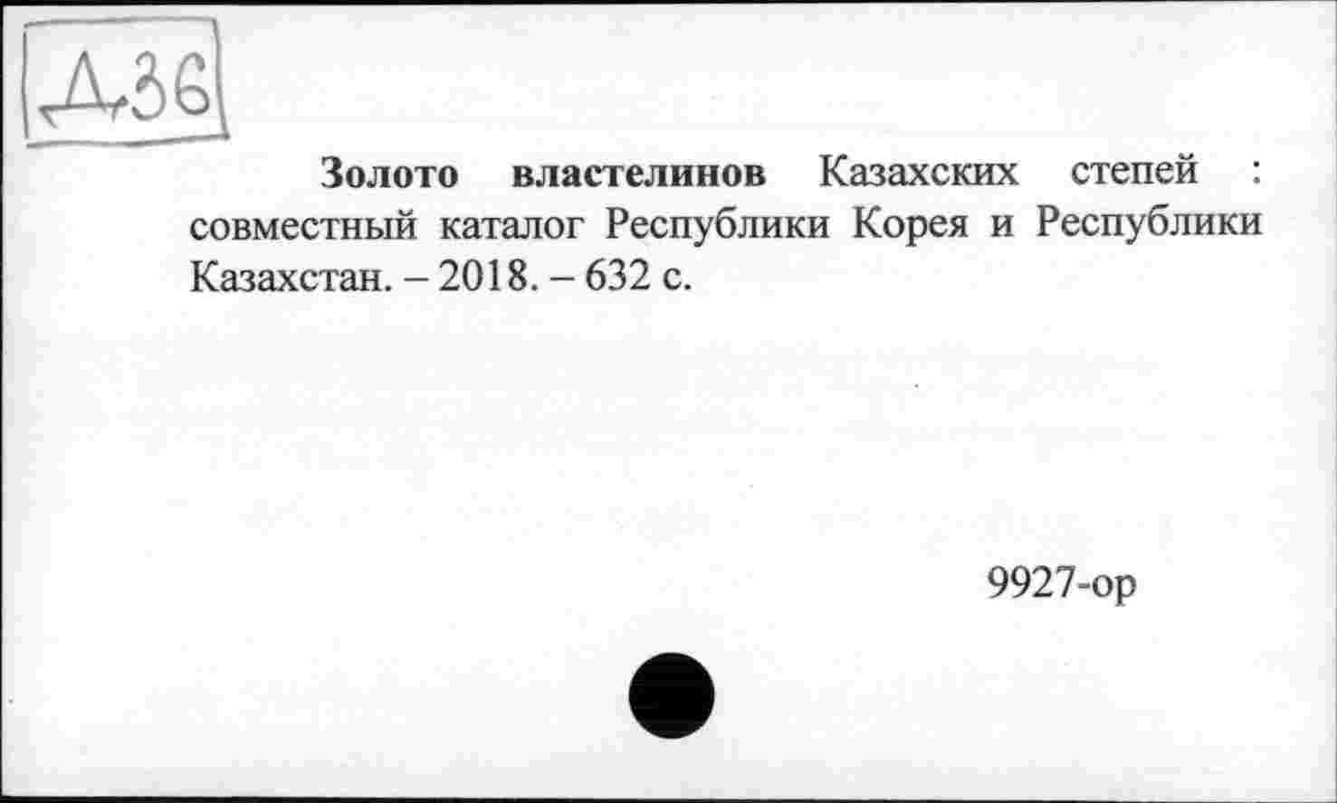 ﻿Золото властелинов Казахских степей : совместный каталог Республики Корея и Республики Казахстан. - 2018. - 632 с.
9927-ор